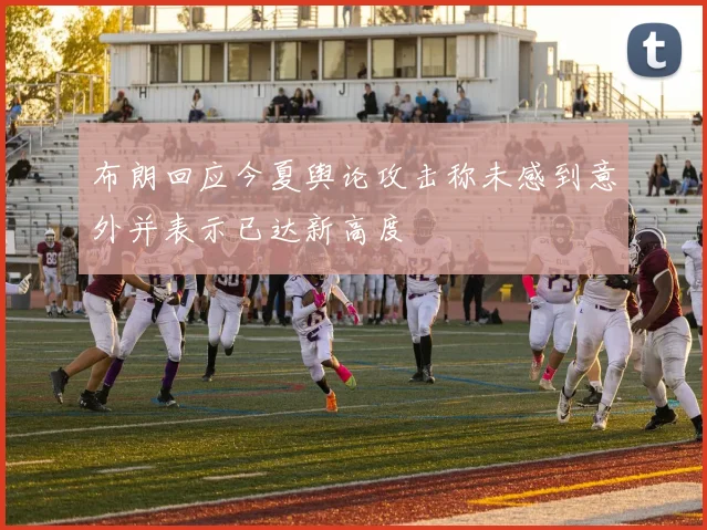 布朗回应今夏舆论攻击称未感到意外并表示已达新高度