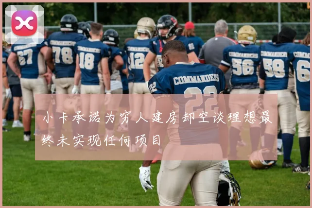 小卡承诺为穷人建房却空谈理想最终未实现任何项目